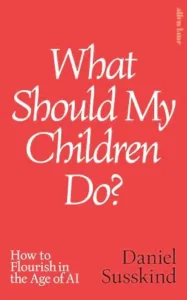 Cover of the book What Should My Children Do? by Daniel Susskind - daniel susskind future of work | Aurum Speakers Bureau