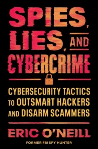Cover of Spies, Lies, and Cybercrime: Cybersecurity Tactics to Outsmart Hackers and Disarm Scammers by Eric O’Neill